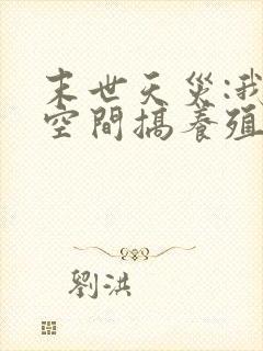 末世天灾:我在空间搞养殖最新章节新