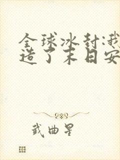 全球冰封:我打造了末日安全屋小说阅