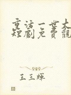 重活一世大少爷短剧免费观看46集