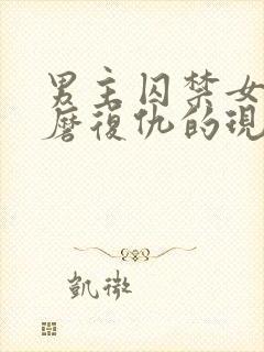 男主囚禁女主折磨复仇的现言