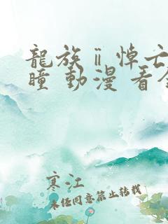 龙族ⅱ悼亡者之瞳 动漫 看全集