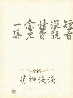 一念情深短剧全集免费观看完整版