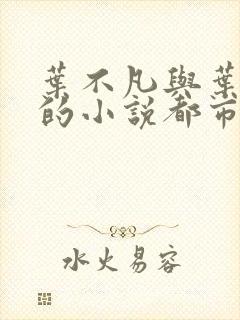 叶不凡与叶不凡的小说都市古仙医