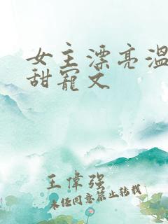 女主漂亮温柔的甜宠文