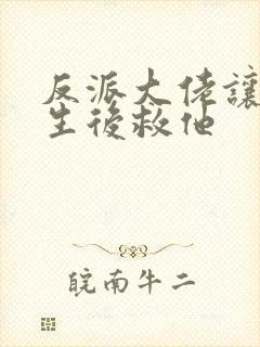 反派大佬让我重生后救他