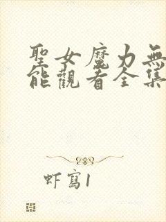 圣女魔力无所不能观看全集