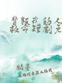 背叛我的人求我救命短剧免费观看