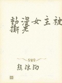 动漫女主被反派撕光