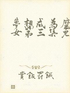 梦想成为魔法少女第三集免费观看