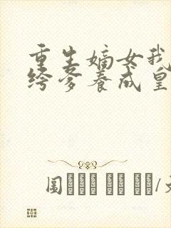 重生嫡女我把纨绔爹养成皇帝