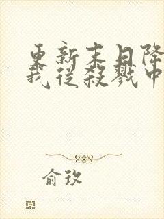 更新末日降临,我从杀戮中崛起