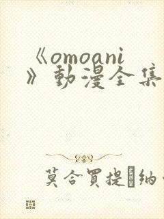 《omoani》动漫全集免费观看