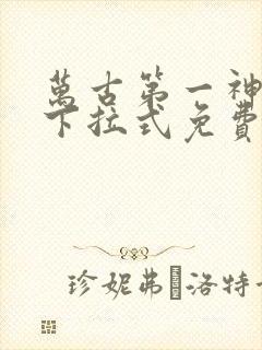 万古第一神漫画下拉式免费阅读