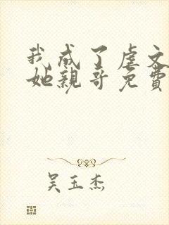 我成了虐文女主她亲哥免费阅读