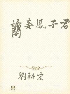 娇妾凤子君笔趣阁