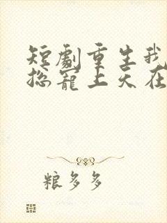 短剧重生我被霸总宠上天在线看免费