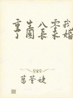 重生八零我放弃了团长未婚夫