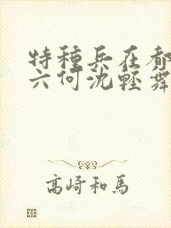 特种兵在都市陈六何沈轻舞