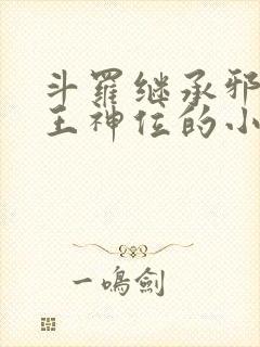 斗罗继承邪恶神王神位的小说