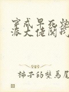 穿成早死炮灰反派大佬哄我嫁他