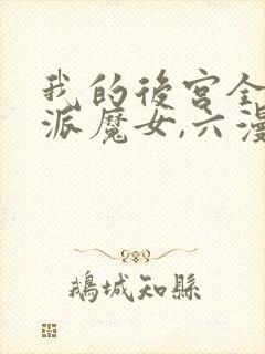 我的后宫全是反派魔女,六漫画