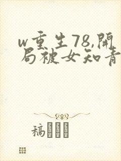w重生78,开局被女知青退婚》