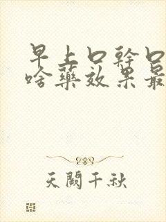 早上口干口苦吃啥药效果最佳