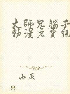 大师兄脑子有坑动漫免费观看全集