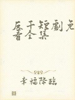 反千短剧免费观看全集