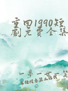 重回1990短剧免费全集高清云