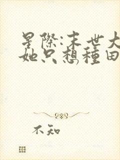 星际:末世大佬她只想种田