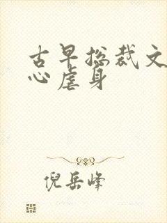 古早总裁文最虐心虐身