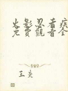 火影忍者疾风传免费观看全集在线观看高清