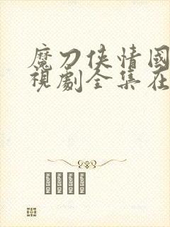 魔刀侠情国语电视剧全集在线观看高清