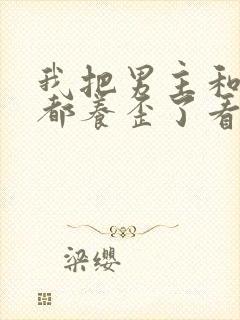 我把男主和反派都养歪了看