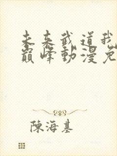 未来武道我即是巅峰动漫免费观看