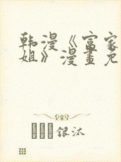 韩漫《富家女姐姐》漫画免费观看全