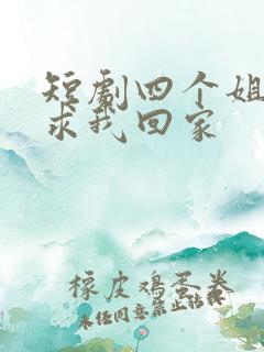 短剧四个姐姐跪求我回家