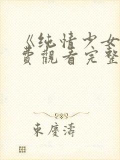 《纯情少女》免费观看完整版动漫