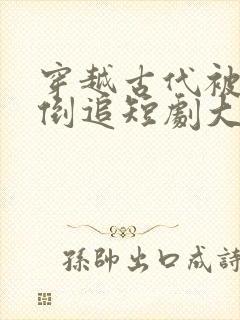 穿越古代被女帝倒追短剧大结局