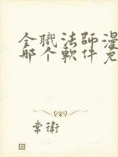 全职法师漫画在哪个软件免费阅读