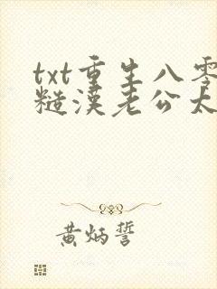 txt重生八零糙汉老公太粘我