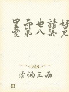 里面也请好好疼爱第八集免费的