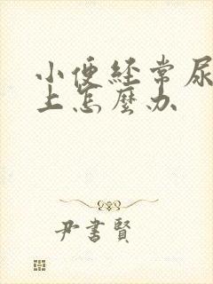 小便经常尿裤子上怎么办