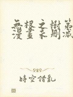 无根之树第二季漫画未删减