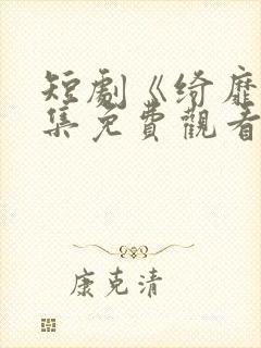 短剧《绮靡》全集免费观看