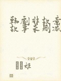 韩剧非故意恋爱故事未删减版