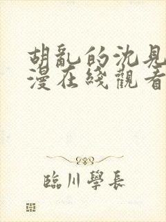 胡乱的沈见君动漫在线观看无删减