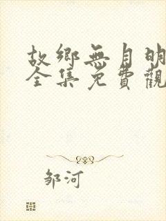 故乡无月明短剧全集免费观看