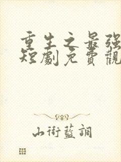 重生之最强弃少短剧免费观看